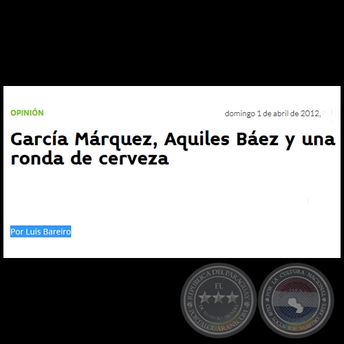 GARCÍA MÁRQUEZ, AQUILES BÁEZ Y UNA RONDA DE CERVEZA - Por LUIS BAREIRO - Domingo, 01 de Abril de 2012